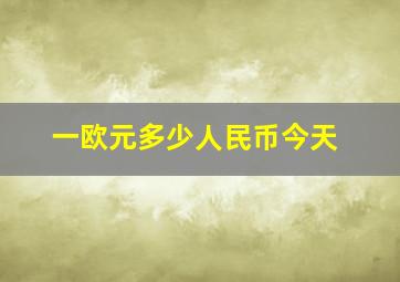 一欧元多少人民币今天