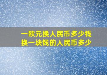 一欧元换人民币多少钱换一块钱的人民币多少