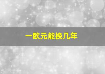 一欧元能换几年