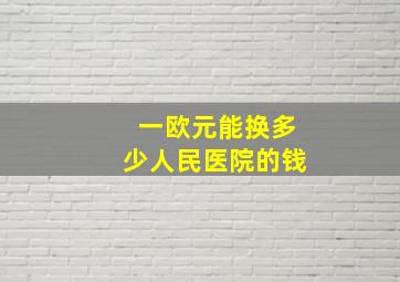 一欧元能换多少人民医院的钱