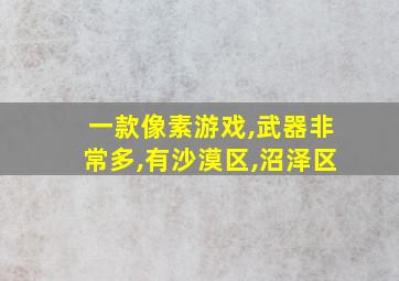 一款像素游戏,武器非常多,有沙漠区,沼泽区