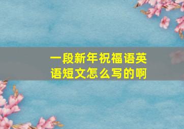 一段新年祝福语英语短文怎么写的啊