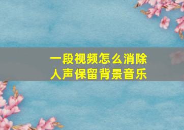 一段视频怎么消除人声保留背景音乐