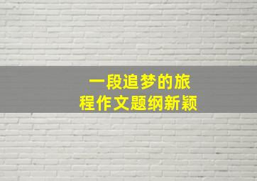 一段追梦的旅程作文题纲新颖