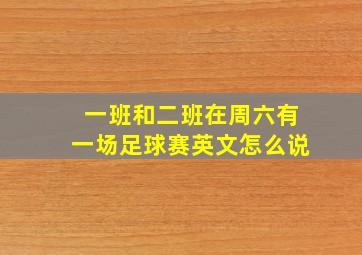 一班和二班在周六有一场足球赛英文怎么说