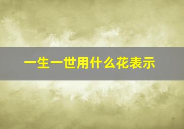 一生一世用什么花表示