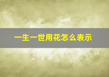 一生一世用花怎么表示