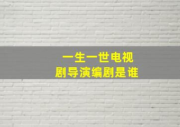 一生一世电视剧导演编剧是谁