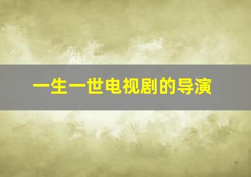 一生一世电视剧的导演