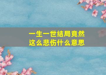 一生一世结局竟然这么悲伤什么意思