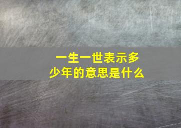 一生一世表示多少年的意思是什么