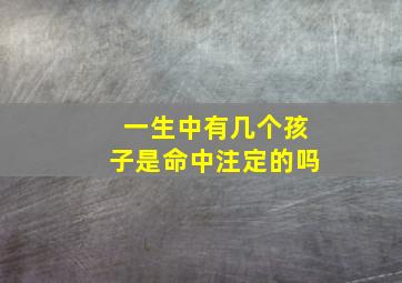 一生中有几个孩子是命中注定的吗