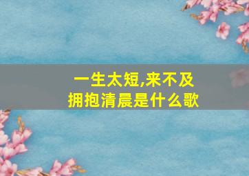 一生太短,来不及拥抱清晨是什么歌