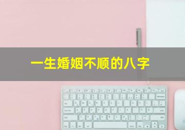 一生婚姻不顺的八字