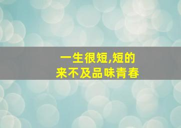 一生很短,短的来不及品味青春