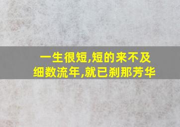 一生很短,短的来不及细数流年,就已刹那芳华