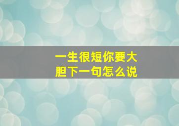 一生很短你要大胆下一句怎么说