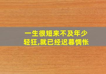 一生很短来不及年少轻狂,就已经迟暮惆怅