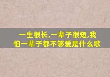 一生很长,一辈子很短,我怕一辈子都不够爱是什么歌