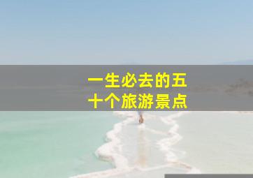 一生必去的五十个旅游景点