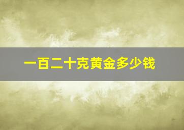 一百二十克黄金多少钱