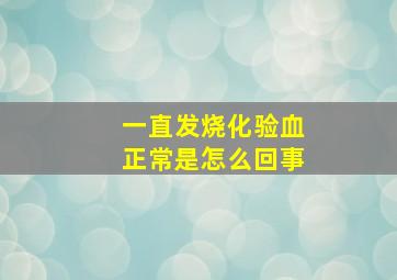 一直发烧化验血正常是怎么回事