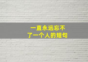 一直永远忘不了一个人的短句