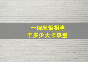 一碗米饭相当于多少大卡热量