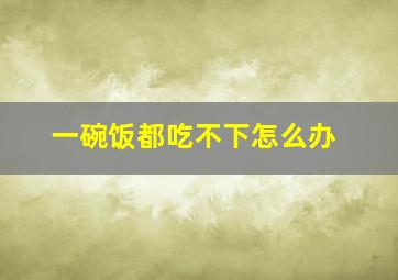 一碗饭都吃不下怎么办