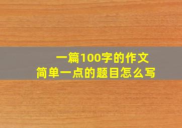 一篇100字的作文简单一点的题目怎么写