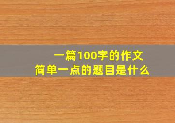 一篇100字的作文简单一点的题目是什么