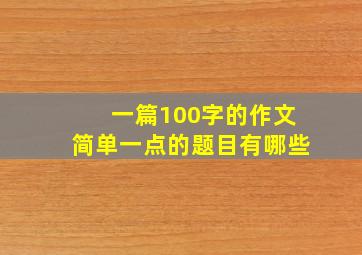 一篇100字的作文简单一点的题目有哪些