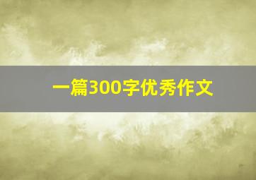 一篇300字优秀作文