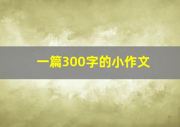 一篇300字的小作文