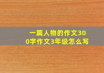 一篇人物的作文300字作文3年级怎么写