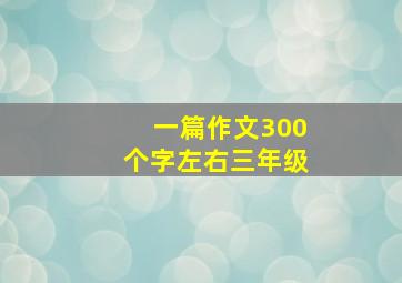 一篇作文300个字左右三年级