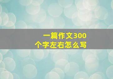 一篇作文300个字左右怎么写