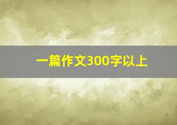 一篇作文300字以上