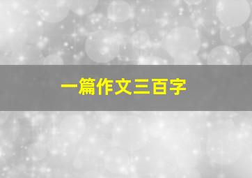 一篇作文三百字