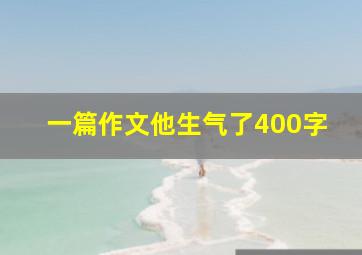 一篇作文他生气了400字