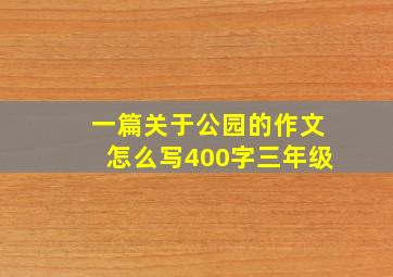 一篇关于公园的作文怎么写400字三年级