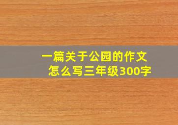 一篇关于公园的作文怎么写三年级300字