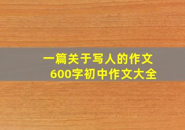 一篇关于写人的作文600字初中作文大全