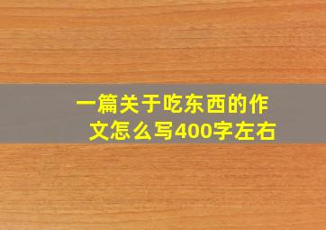 一篇关于吃东西的作文怎么写400字左右