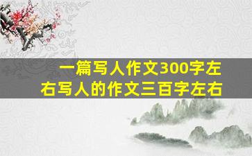 一篇写人作文300字左右写人的作文三百字左右