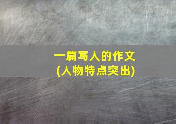 一篇写人的作文(人物特点突出)