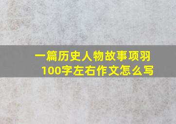 一篇历史人物故事项羽100字左右作文怎么写