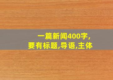 一篇新闻400字,要有标题,导语,主体