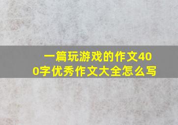 一篇玩游戏的作文400字优秀作文大全怎么写