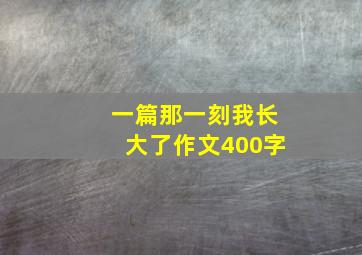 一篇那一刻我长大了作文400字